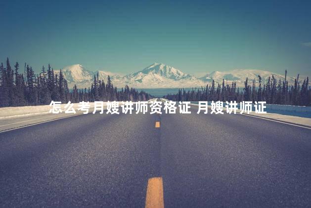 怎么考月嫂讲师资格证 月嫂讲师证